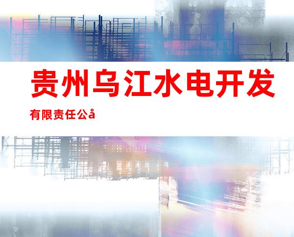 贵州乌江水电开发有限责任公司东风发电厂